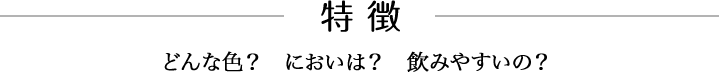 -特徴-　どんな色？においは？飲みやすいの？